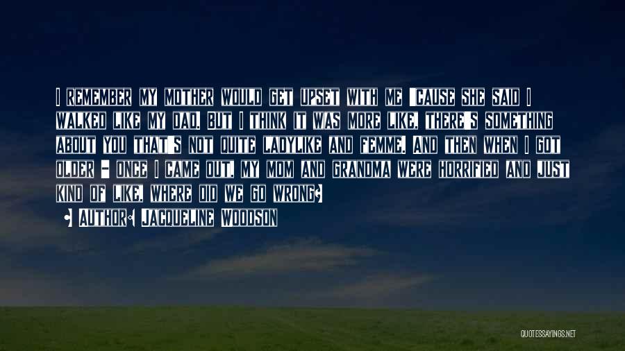 Jacqueline Woodson Quotes: I Remember My Mother Would Get Upset With Me 'cause She Said I Walked Like My Dad. But I Think