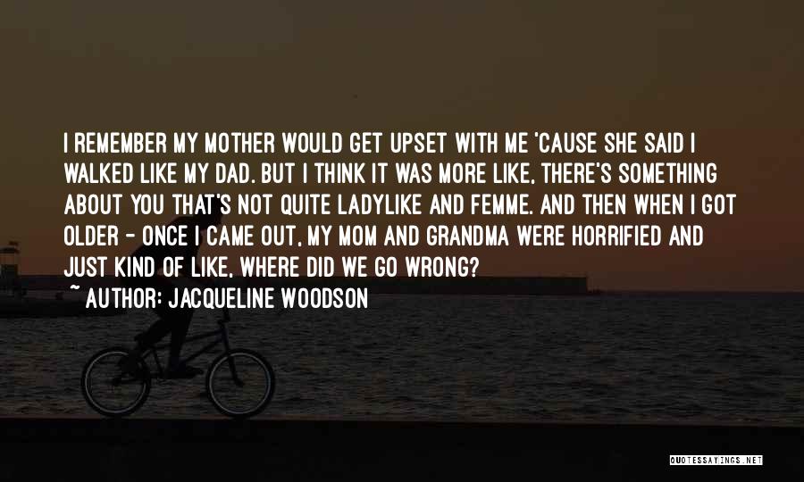 Jacqueline Woodson Quotes: I Remember My Mother Would Get Upset With Me 'cause She Said I Walked Like My Dad. But I Think