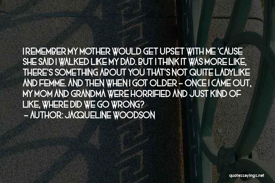 Jacqueline Woodson Quotes: I Remember My Mother Would Get Upset With Me 'cause She Said I Walked Like My Dad. But I Think