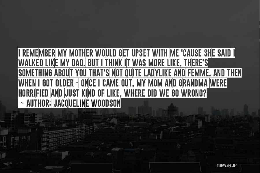 Jacqueline Woodson Quotes: I Remember My Mother Would Get Upset With Me 'cause She Said I Walked Like My Dad. But I Think