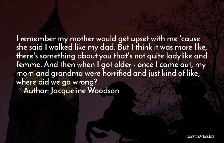 Jacqueline Woodson Quotes: I Remember My Mother Would Get Upset With Me 'cause She Said I Walked Like My Dad. But I Think