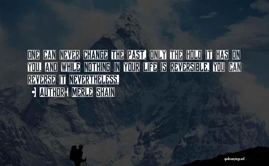 Merle Shain Quotes: One Can Never Change The Past, Only The Hold It Has On You, And While Nothing In Your Life Is