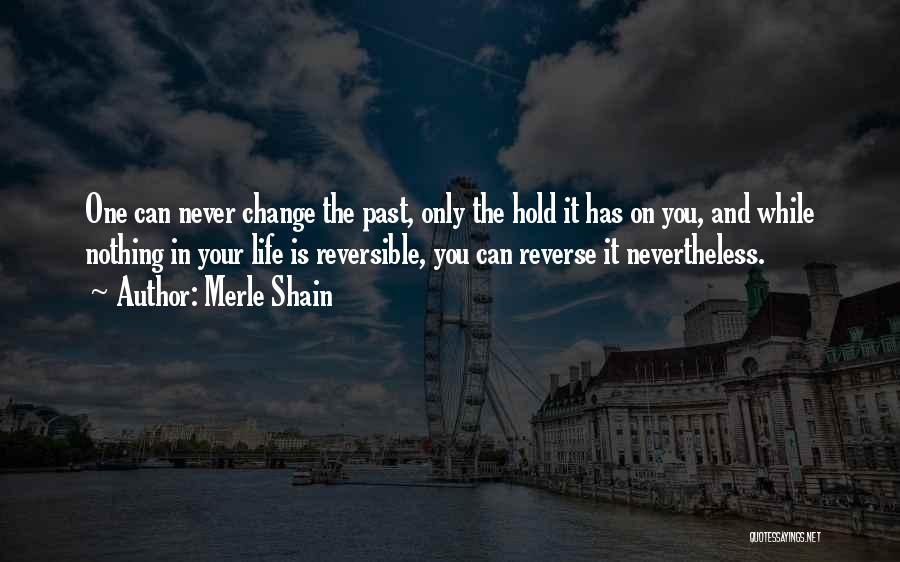 Merle Shain Quotes: One Can Never Change The Past, Only The Hold It Has On You, And While Nothing In Your Life Is