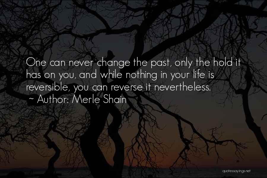 Merle Shain Quotes: One Can Never Change The Past, Only The Hold It Has On You, And While Nothing In Your Life Is