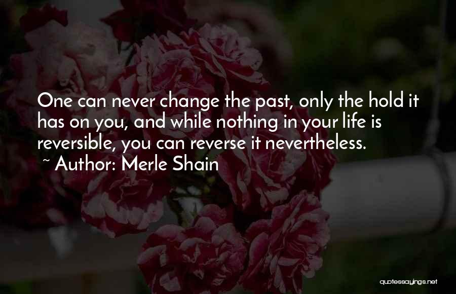 Merle Shain Quotes: One Can Never Change The Past, Only The Hold It Has On You, And While Nothing In Your Life Is