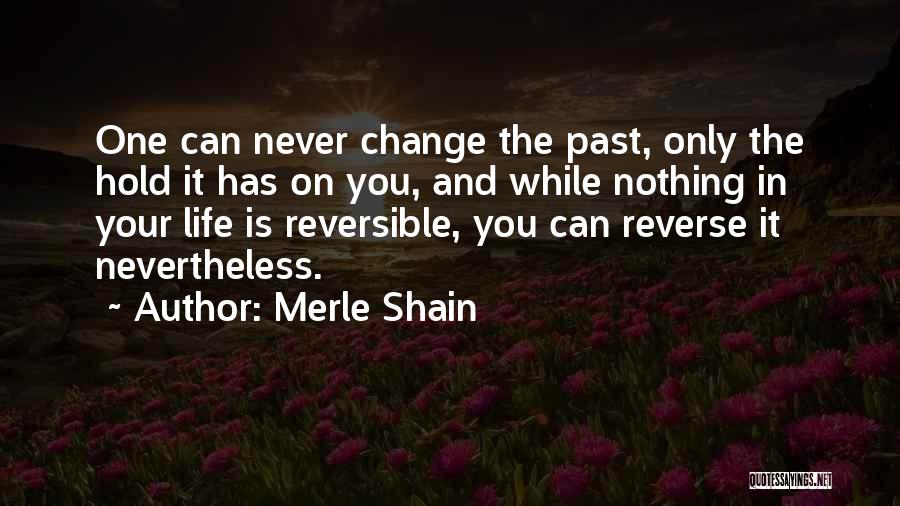 Merle Shain Quotes: One Can Never Change The Past, Only The Hold It Has On You, And While Nothing In Your Life Is