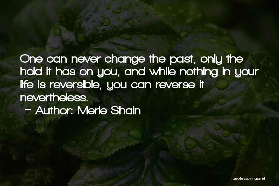 Merle Shain Quotes: One Can Never Change The Past, Only The Hold It Has On You, And While Nothing In Your Life Is