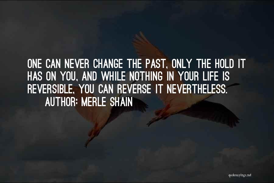 Merle Shain Quotes: One Can Never Change The Past, Only The Hold It Has On You, And While Nothing In Your Life Is