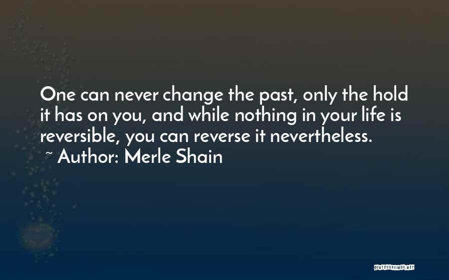 Merle Shain Quotes: One Can Never Change The Past, Only The Hold It Has On You, And While Nothing In Your Life Is