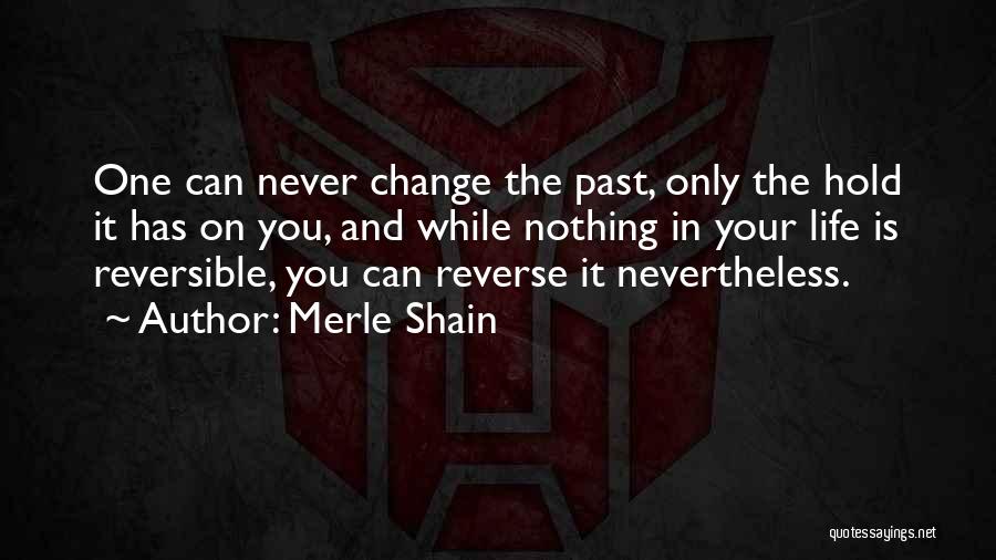 Merle Shain Quotes: One Can Never Change The Past, Only The Hold It Has On You, And While Nothing In Your Life Is