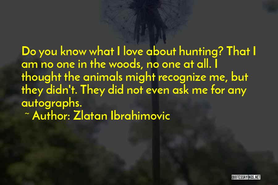 Zlatan Ibrahimovic Quotes: Do You Know What I Love About Hunting? That I Am No One In The Woods, No One At All.