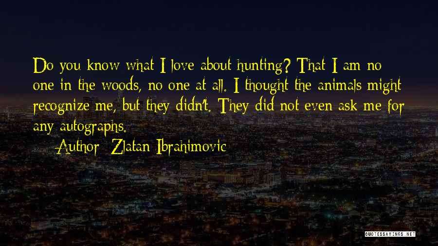 Zlatan Ibrahimovic Quotes: Do You Know What I Love About Hunting? That I Am No One In The Woods, No One At All.