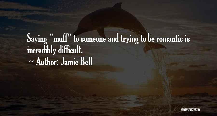 Jamie Bell Quotes: Saying Muff To Someone And Trying To Be Romantic Is Incredibly Difficult.
