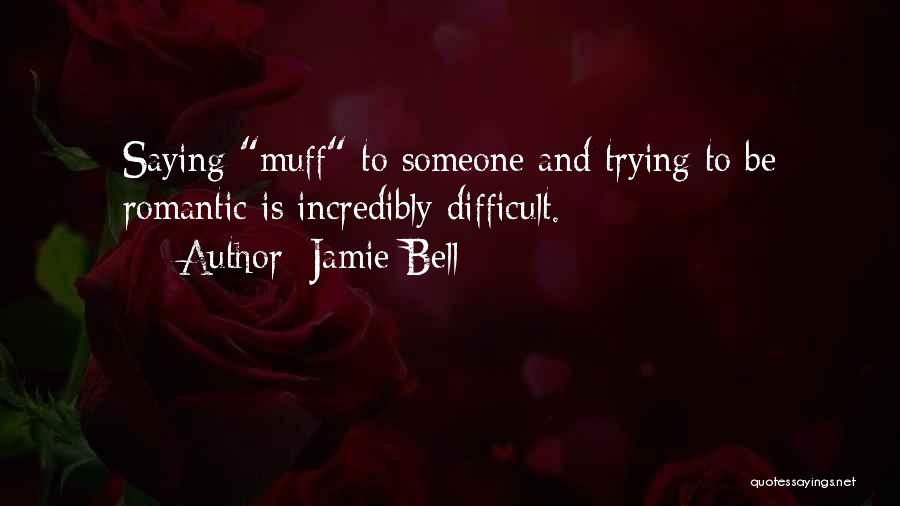 Jamie Bell Quotes: Saying Muff To Someone And Trying To Be Romantic Is Incredibly Difficult.