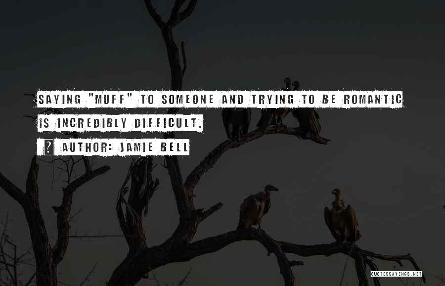 Jamie Bell Quotes: Saying Muff To Someone And Trying To Be Romantic Is Incredibly Difficult.
