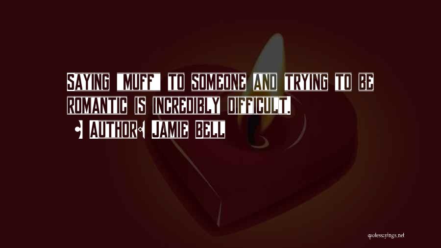 Jamie Bell Quotes: Saying Muff To Someone And Trying To Be Romantic Is Incredibly Difficult.