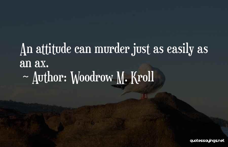 Woodrow M. Kroll Quotes: An Attitude Can Murder Just As Easily As An Ax.