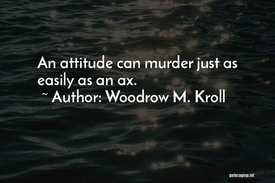 Woodrow M. Kroll Quotes: An Attitude Can Murder Just As Easily As An Ax.