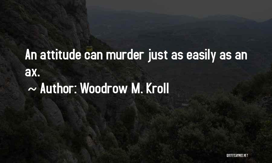 Woodrow M. Kroll Quotes: An Attitude Can Murder Just As Easily As An Ax.