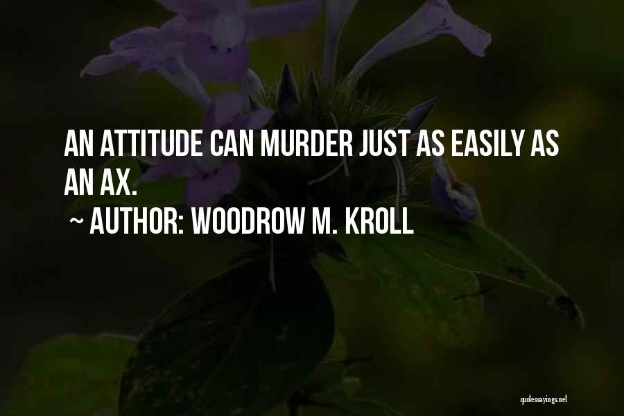 Woodrow M. Kroll Quotes: An Attitude Can Murder Just As Easily As An Ax.