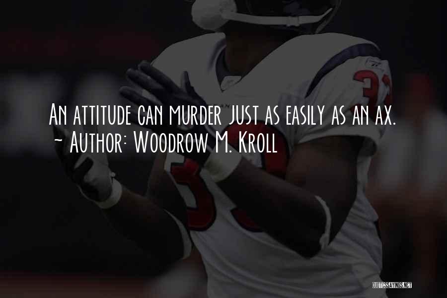 Woodrow M. Kroll Quotes: An Attitude Can Murder Just As Easily As An Ax.