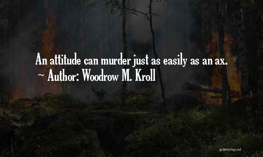 Woodrow M. Kroll Quotes: An Attitude Can Murder Just As Easily As An Ax.