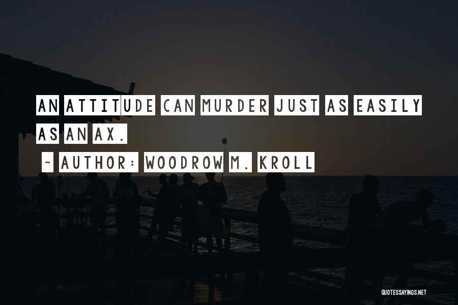 Woodrow M. Kroll Quotes: An Attitude Can Murder Just As Easily As An Ax.