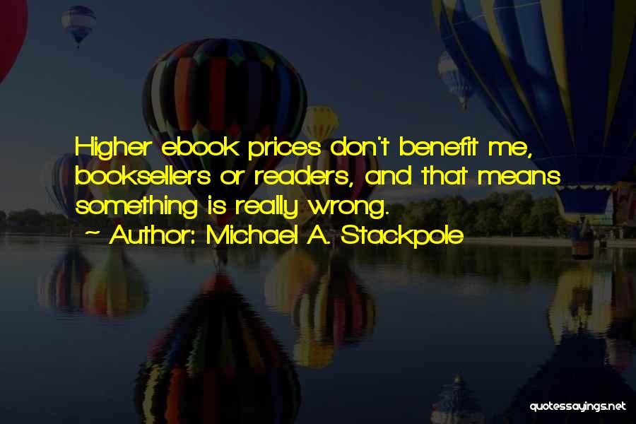 Michael A. Stackpole Quotes: Higher Ebook Prices Don't Benefit Me, Booksellers Or Readers, And That Means Something Is Really Wrong.