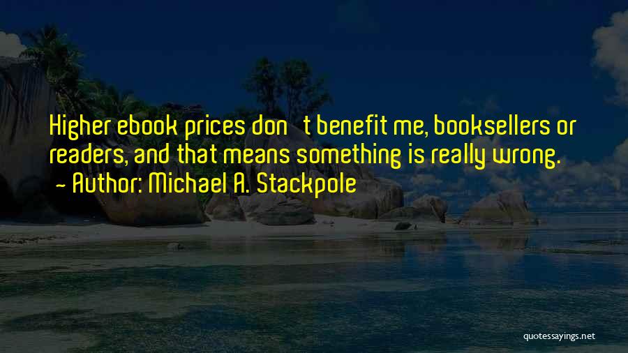 Michael A. Stackpole Quotes: Higher Ebook Prices Don't Benefit Me, Booksellers Or Readers, And That Means Something Is Really Wrong.