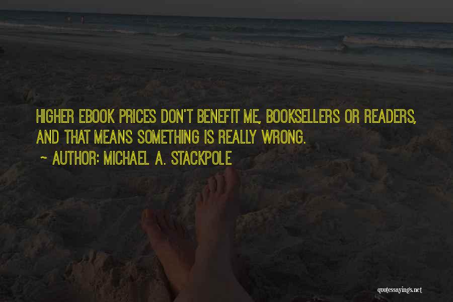 Michael A. Stackpole Quotes: Higher Ebook Prices Don't Benefit Me, Booksellers Or Readers, And That Means Something Is Really Wrong.