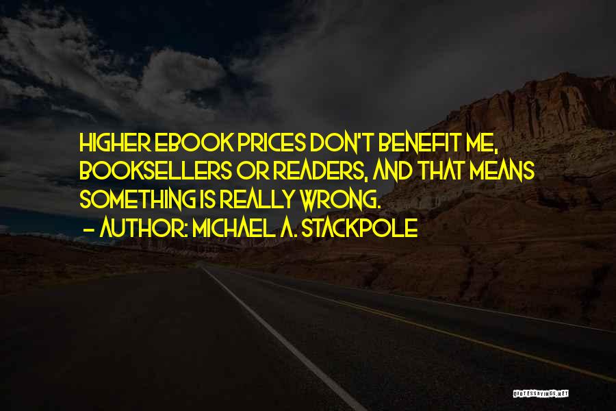 Michael A. Stackpole Quotes: Higher Ebook Prices Don't Benefit Me, Booksellers Or Readers, And That Means Something Is Really Wrong.