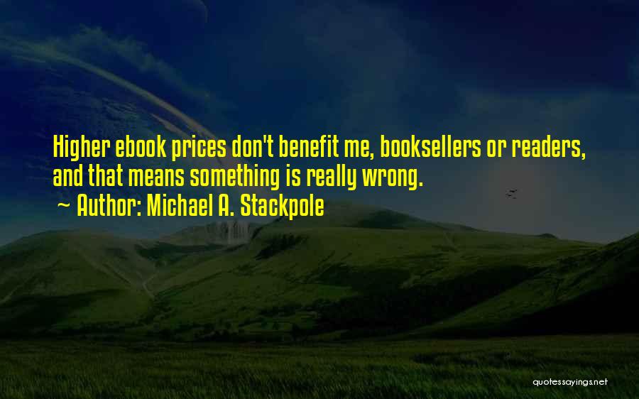 Michael A. Stackpole Quotes: Higher Ebook Prices Don't Benefit Me, Booksellers Or Readers, And That Means Something Is Really Wrong.