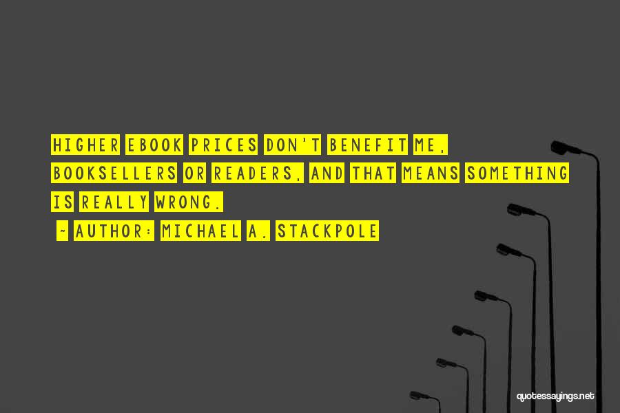 Michael A. Stackpole Quotes: Higher Ebook Prices Don't Benefit Me, Booksellers Or Readers, And That Means Something Is Really Wrong.