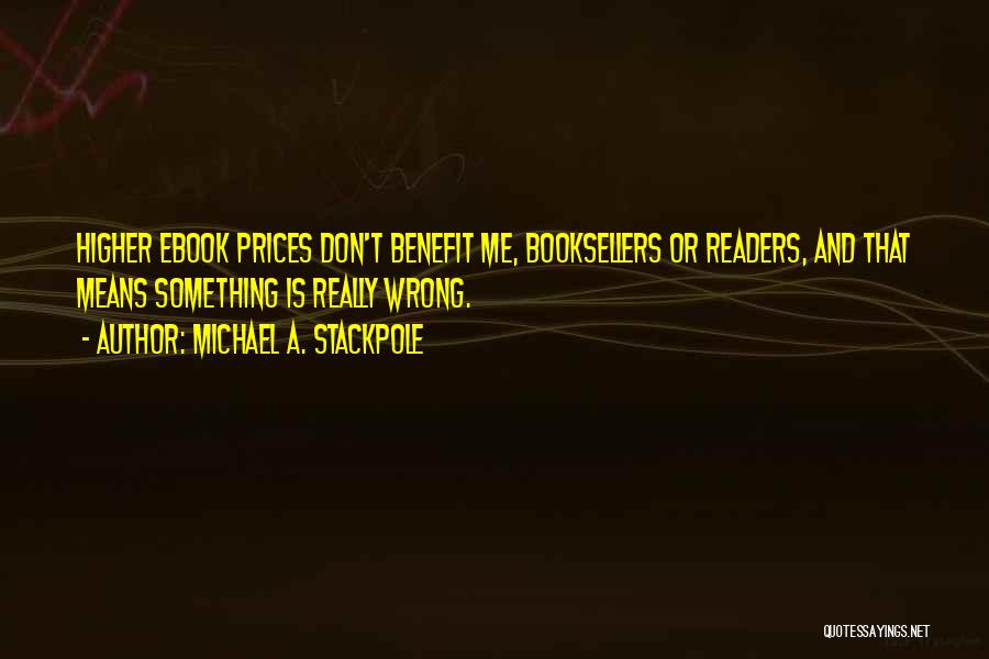 Michael A. Stackpole Quotes: Higher Ebook Prices Don't Benefit Me, Booksellers Or Readers, And That Means Something Is Really Wrong.