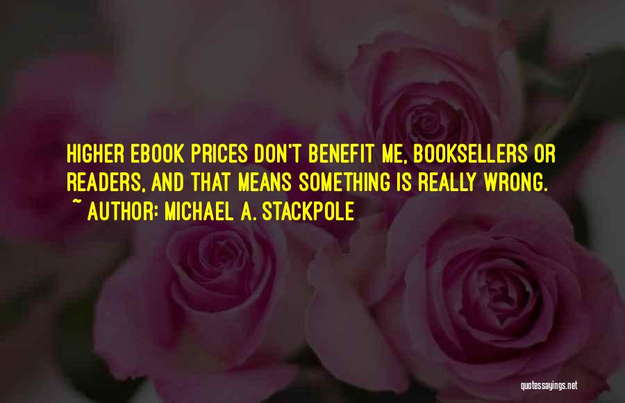 Michael A. Stackpole Quotes: Higher Ebook Prices Don't Benefit Me, Booksellers Or Readers, And That Means Something Is Really Wrong.