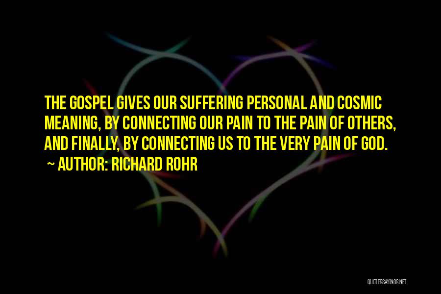 Richard Rohr Quotes: The Gospel Gives Our Suffering Personal And Cosmic Meaning, By Connecting Our Pain To The Pain Of Others, And Finally,