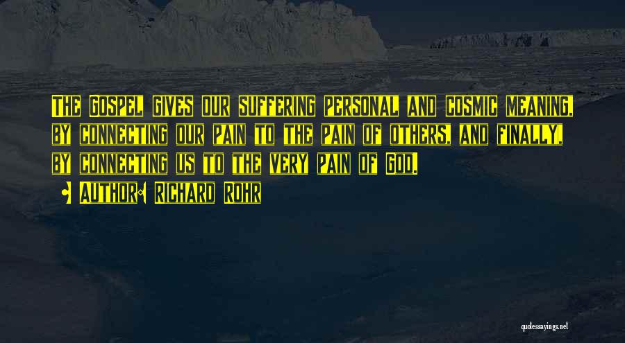 Richard Rohr Quotes: The Gospel Gives Our Suffering Personal And Cosmic Meaning, By Connecting Our Pain To The Pain Of Others, And Finally,