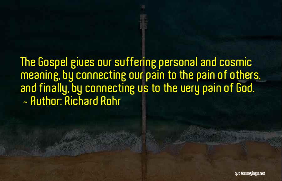 Richard Rohr Quotes: The Gospel Gives Our Suffering Personal And Cosmic Meaning, By Connecting Our Pain To The Pain Of Others, And Finally,