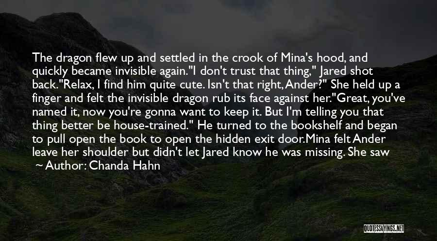 Chanda Hahn Quotes: The Dragon Flew Up And Settled In The Crook Of Mina's Hood, And Quickly Became Invisible Again.i Don't Trust That