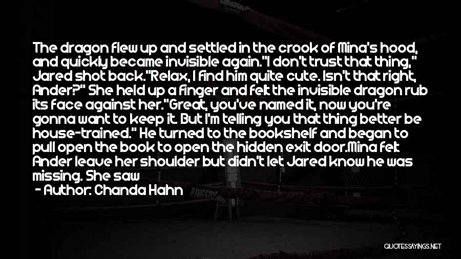 Chanda Hahn Quotes: The Dragon Flew Up And Settled In The Crook Of Mina's Hood, And Quickly Became Invisible Again.i Don't Trust That