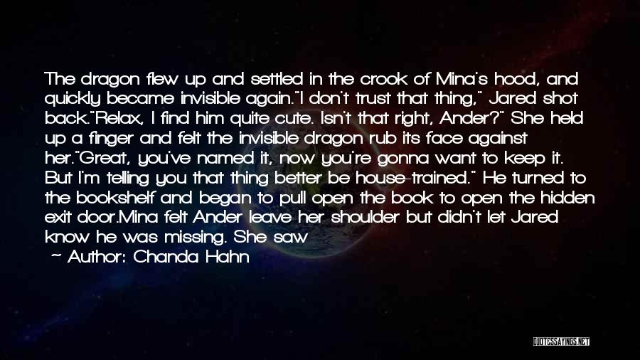 Chanda Hahn Quotes: The Dragon Flew Up And Settled In The Crook Of Mina's Hood, And Quickly Became Invisible Again.i Don't Trust That