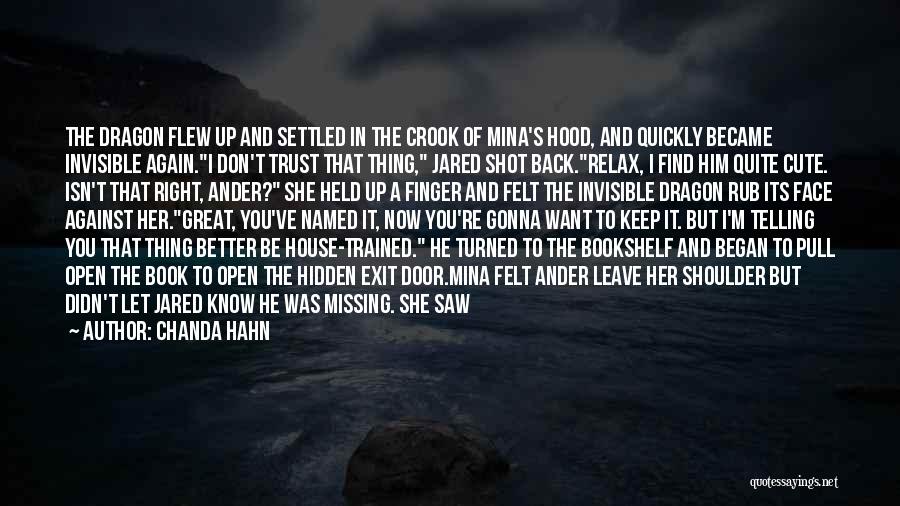 Chanda Hahn Quotes: The Dragon Flew Up And Settled In The Crook Of Mina's Hood, And Quickly Became Invisible Again.i Don't Trust That