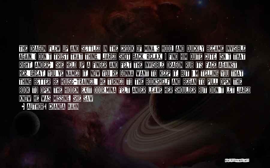 Chanda Hahn Quotes: The Dragon Flew Up And Settled In The Crook Of Mina's Hood, And Quickly Became Invisible Again.i Don't Trust That