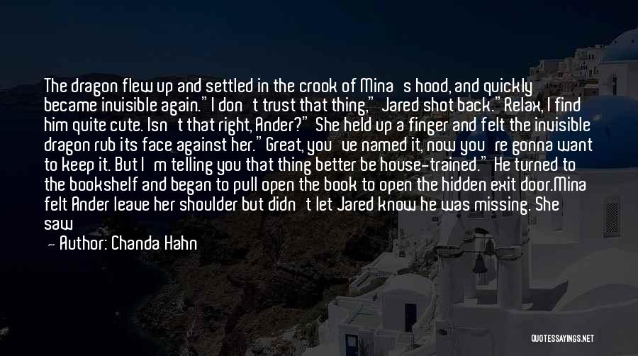 Chanda Hahn Quotes: The Dragon Flew Up And Settled In The Crook Of Mina's Hood, And Quickly Became Invisible Again.i Don't Trust That