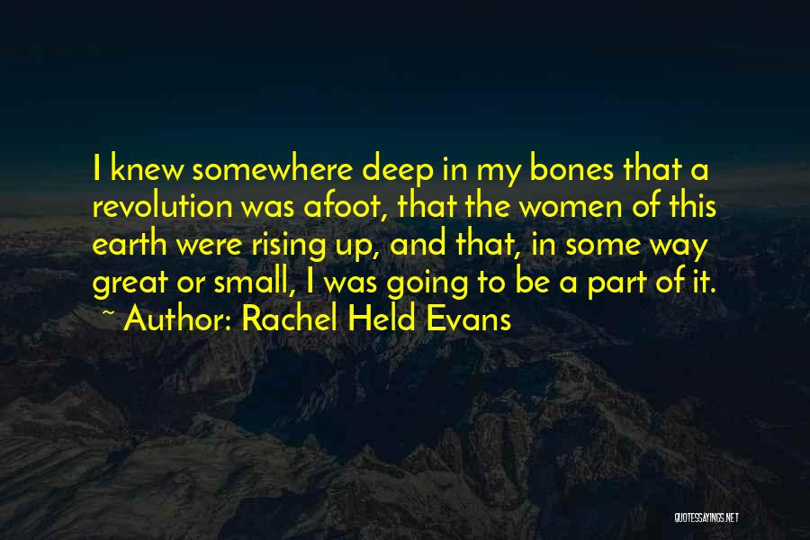 Rachel Held Evans Quotes: I Knew Somewhere Deep In My Bones That A Revolution Was Afoot, That The Women Of This Earth Were Rising