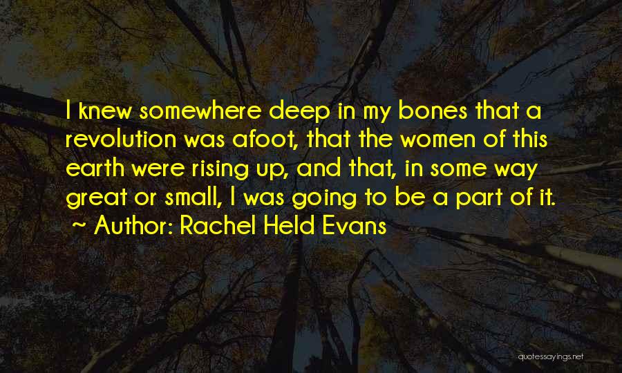 Rachel Held Evans Quotes: I Knew Somewhere Deep In My Bones That A Revolution Was Afoot, That The Women Of This Earth Were Rising