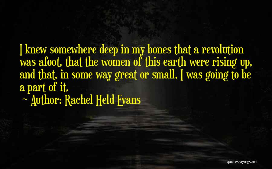 Rachel Held Evans Quotes: I Knew Somewhere Deep In My Bones That A Revolution Was Afoot, That The Women Of This Earth Were Rising