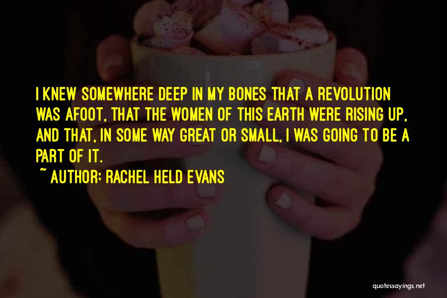 Rachel Held Evans Quotes: I Knew Somewhere Deep In My Bones That A Revolution Was Afoot, That The Women Of This Earth Were Rising