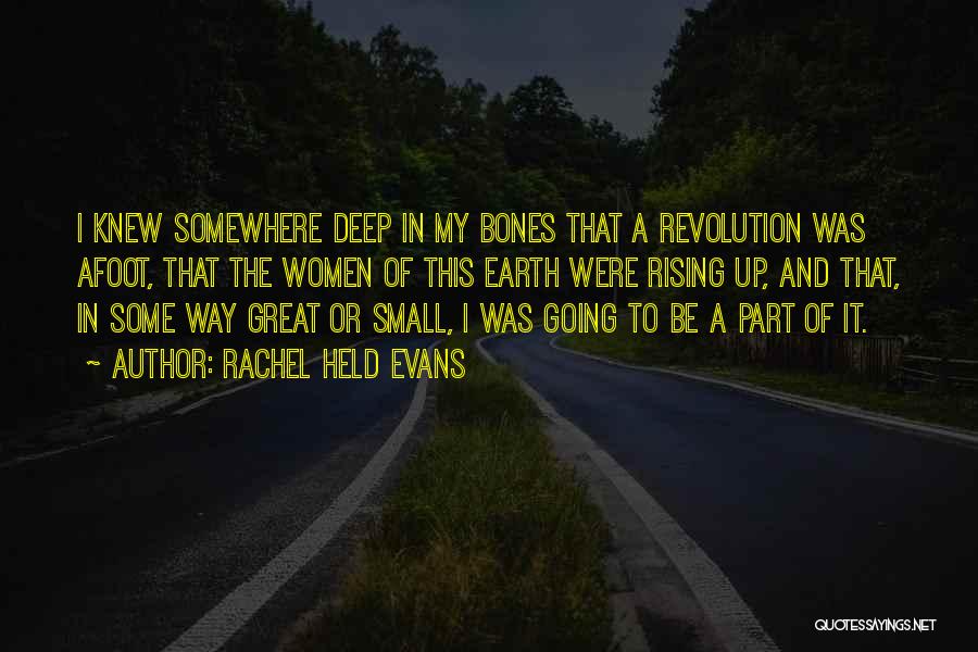 Rachel Held Evans Quotes: I Knew Somewhere Deep In My Bones That A Revolution Was Afoot, That The Women Of This Earth Were Rising