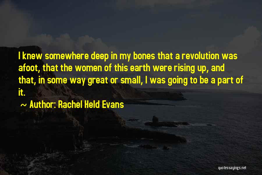 Rachel Held Evans Quotes: I Knew Somewhere Deep In My Bones That A Revolution Was Afoot, That The Women Of This Earth Were Rising
